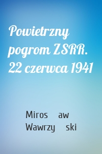 Powietrzny pogrom ZSRR. 22 czerwca 1941