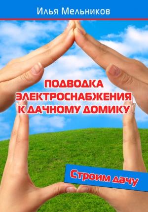 Обложка книги «Подводка электроснабжения к дачному домику» — Илья Мельников