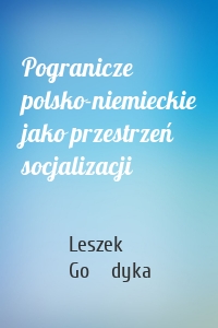 Pogranicze polsko-niemieckie jako przestrzeń socjalizacji