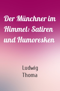 Der Münchner im Himmel: Satiren und Humoresken