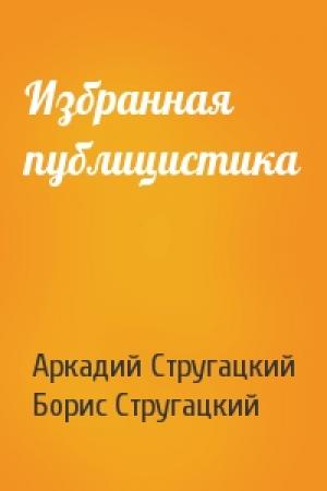 Обложка книги «Избранная публицистика» — Аркадий Стругацкий, Борис Стругацкий