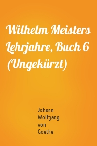 Wilhelm Meisters Lehrjahre, Buch 6 (Ungekürzt)