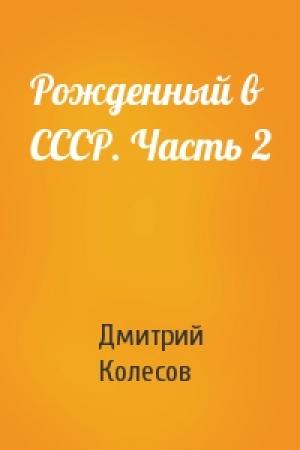 Обложка книги «Рожденный в СССР. Часть 2» — Дмитрий Колесов