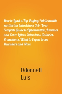 How to Land a Top-Paying Public health sanitarian technicians Job: Your Complete Guide to Opportunities, Resumes and Cover Letters, Interviews, Salaries, Promotions, What to Expect From Recruiters and More