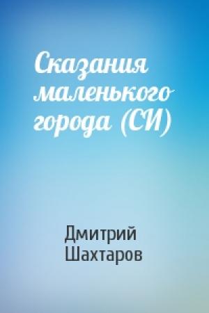 Обложка книги «Сказания маленького города (СИ)» — Дмитрий Шахтаров