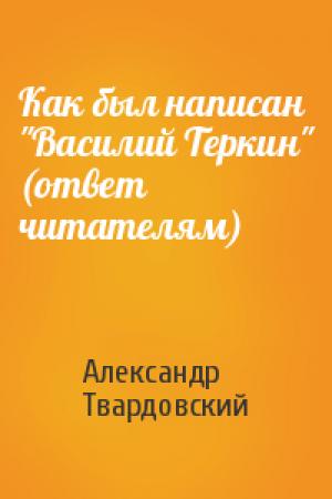 Обложка книги «Как был написан "Василий Теркин" (ответ читателям)» — Александр Твардовский