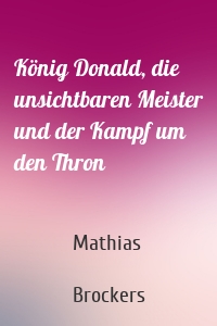 König Donald, die unsichtbaren Meister und der Kampf um den Thron