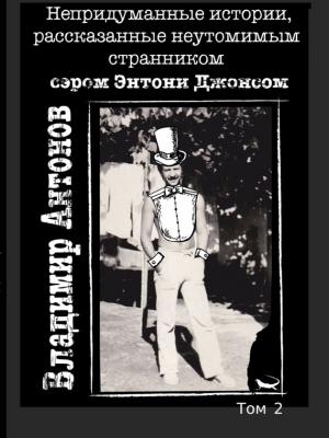 Обложка книги «Непридуманные истории, рассказанные неутомимым странником сэром Энтони Джонсом. Том 2» — Владимир Антонов