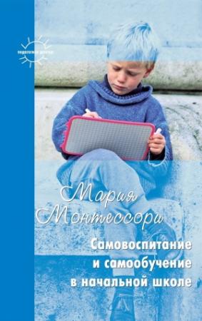 Обложка книги «Самовоспитание и самообучение в начальной школе (сборник)» — Мария Монтессори, Константин Сумнительный