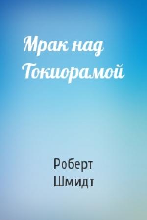 Обложка книги «Мрак над Токиорамой» — Роберт Шмидт