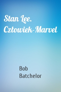 Stan Lee. Człowiek-Marvel