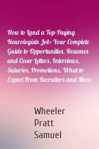 How to Land a Top-Paying Neurologists Job: Your Complete Guide to Opportunities, Resumes and Cover Letters, Interviews, Salaries, Promotions, What to Expect From Recruiters and More