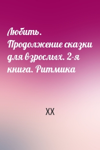 Любить. Продолжение сказки для взрослых. 2-я книга. Ритмика