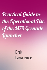 Practical Guide to the Operational Use of the M79 Grenade Launcher
