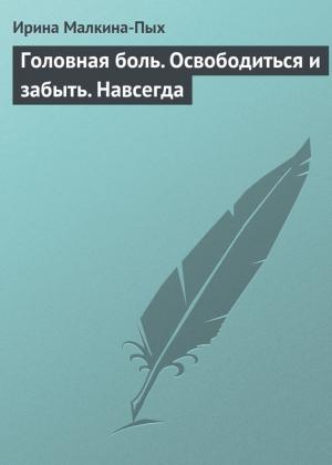 Обложка книги «Головная боль. Освободиться и забыть. Навсегда» — Ирина Малкина-Пых