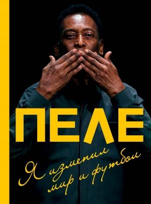 Обложка книги «Пеле. Я изменил мир и футбол» — Пеле