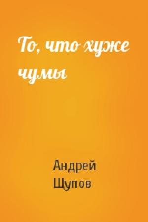 Обложка книги «То, что хуже чумы» — Андрей Щупов