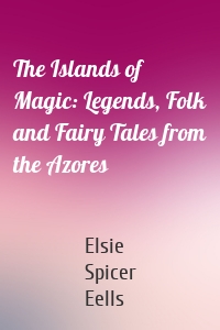 The Islands of Magic: Legends, Folk and Fairy Tales from the Azores