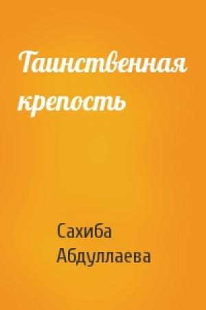 Обложка книги «Таинственная крепость» — Сахиба Абдуллаева