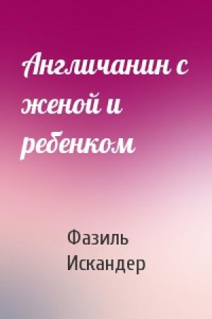 Обложка книги «Англичанин с женой и ребенком» — Фазиль Искандер