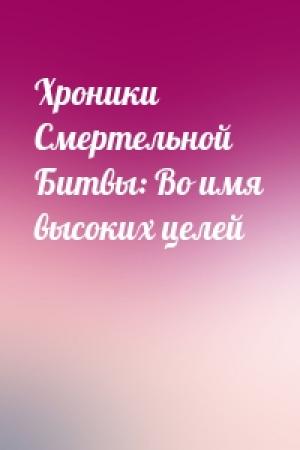 Обложка книги «Хроники Смертельной Битвы: Во имя высоких целей»