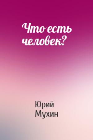 Обложка книги «Что есть человек?» — Юрий Мухин