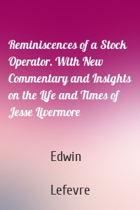 Reminiscences of a Stock Operator. With New Commentary and Insights on the Life and Times of Jesse Livermore