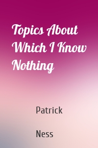 Topics About Which I Know Nothing