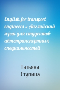 English for transport engineers = Английский язык для студентов автотранспортных специальностей