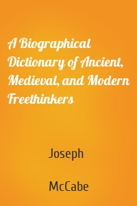 A Biographical Dictionary of Ancient, Medieval, and Modern Freethinkers