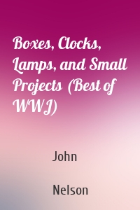 Boxes, Clocks, Lamps, and Small Projects (Best of WWJ)