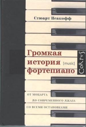 Обложка книги «Громкая история фортепиано. От Моцарта до современного джаза со всеми остановками» — Стюарт Исакофф