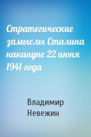 Обложка книги «Стратегические замыслы Сталина накануне 22 июня 1941 года» — Владимир Невежин