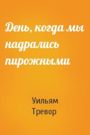 Обложка книги «День, когда мы надрались пирожными» — Уильям Тревор