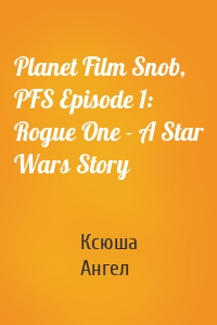 Planet Film Snob, PFS Episode 1: Rogue One - A Star Wars Story