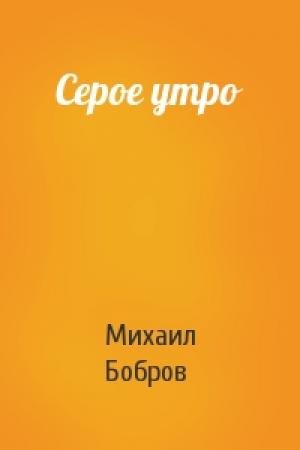 Обложка книги «Серое утро» — Михаил Бобров