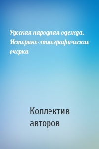 Русская народная одежда. Историко-этнографические очерки