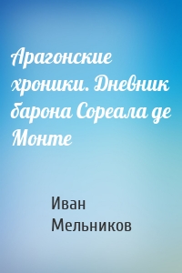 Арагонские хроники. Дневник барона Сореала де Монте