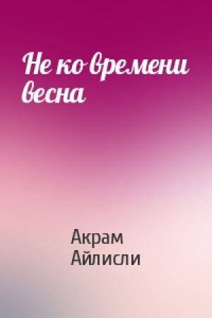 Обложка книги «Не ко времени весна» — Акрам Айлисли