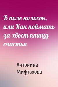 В поле колосок, или Как поймать за хвост птицу счастья