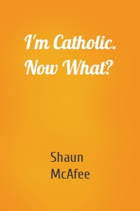 I'm Catholic. Now What?