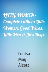 LITTLE WOMEN - Complete Edition: Little Women, Good Wives, Little Men & Jo's Boys