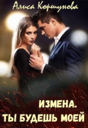 Обложка книги «Измена. Ты будешь моей» — Алиса Коршунова