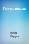 Пабло Неруда - Стать тенью