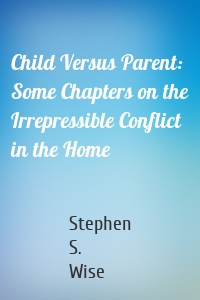 Child Versus Parent: Some Chapters on the Irrepressible Conflict in the Home