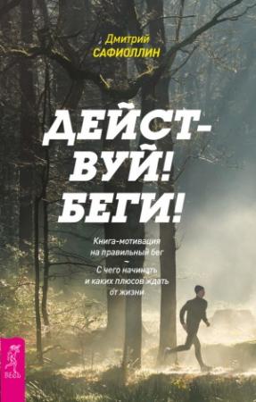 Обложка книги «Действуй! Беги! Книга-мотивация на правильный бег. С чего начинать и каких плюсов ждать от жизни» — Дмитрий Сафиоллин