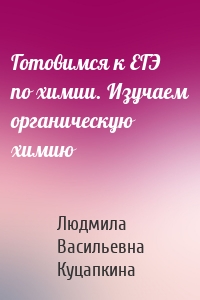 Готовимся к ЕГЭ по химии. Изучаем органическую химию