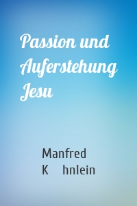 Passion und Auferstehung Jesu
