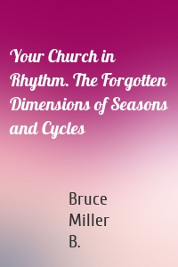 Your Church in Rhythm. The Forgotten Dimensions of Seasons and Cycles