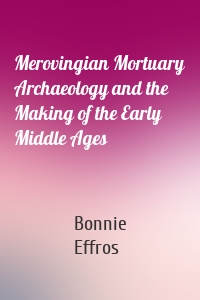 Merovingian Mortuary Archaeology and the Making of the Early Middle Ages